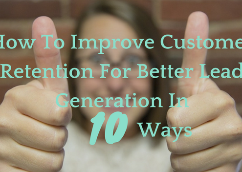 How To Improve Customer Retention For Better Lead Generation In Ten Ways