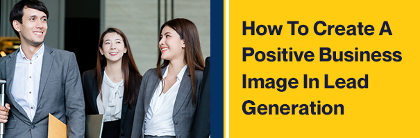 how to create positive business image in lead generation
