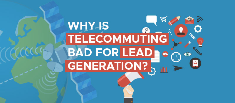 Why Is Telecommuting Bad For Lead Generation?