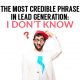 The Most Credible Phrase In Lead Generation: I Don’t Know