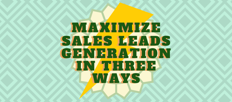 Maximize Sales Leads Generation In Three Ways