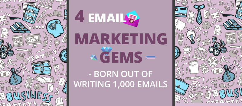 4 Email Marketing Gems – Born Out of Writing 1,000 Emails